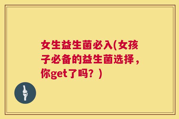 女生益生菌必入(女孩子必备的益生菌选择，你get了吗？)