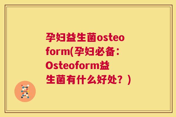 孕妇益生菌osteoform(孕妇必备：Osteoform益生菌有什么好处？)