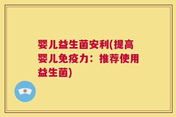 婴儿益生菌安利(提高婴儿免疫力：推荐使用益生菌)