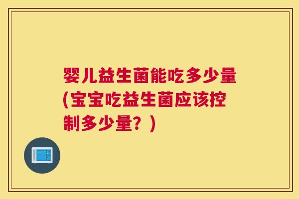 婴儿益生菌能吃多少量(宝宝吃益生菌应该控制多少量？)
