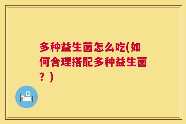 多种益生菌怎么吃(如何合理搭配多种益生菌？)