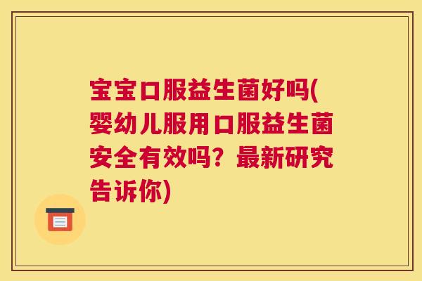 宝宝口服益生菌好吗(婴幼儿服用口服益生菌安全有效吗？最新研究告诉你)