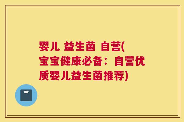 婴儿 益生菌 自营(宝宝健康必备：自营优质婴儿益生菌推荐)