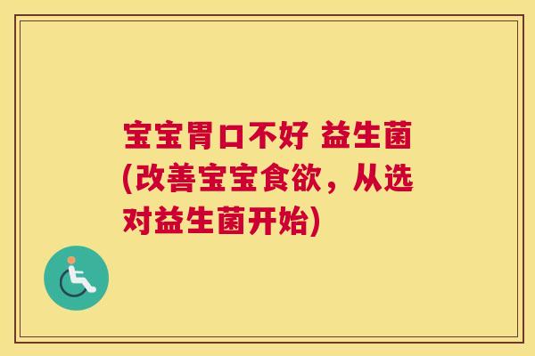 宝宝胃口不好 益生菌(改善宝宝食欲，从选对益生菌开始)