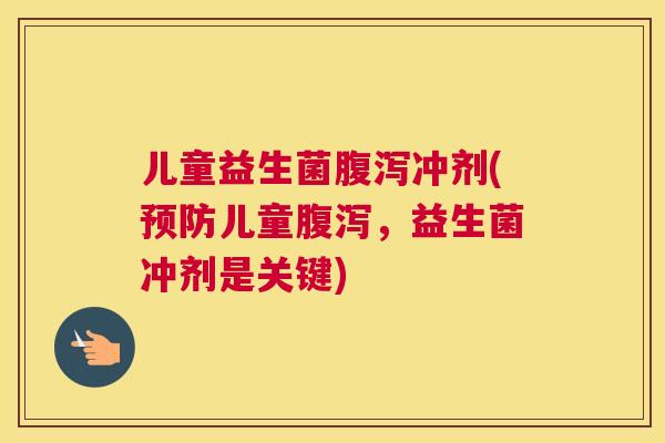儿童益生菌腹泻冲剂(预防儿童腹泻，益生菌冲剂是关键)