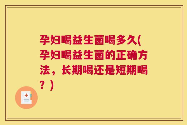 孕妇喝益生菌喝多久(孕妇喝益生菌的正确方法，长期喝还是短期喝？)