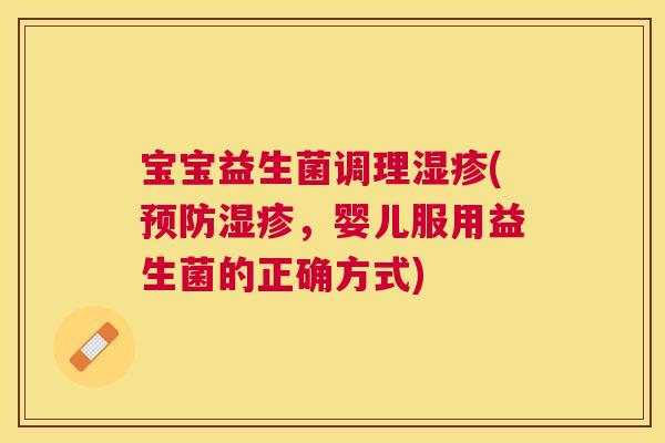宝宝益生菌调理湿疹(预防湿疹，婴儿服用益生菌的正确方式)