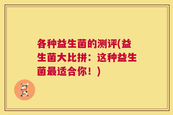 各种益生菌的测评(益生菌大比拼：这种益生菌最适合你！)