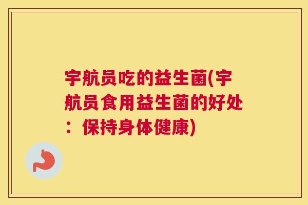 宇航员吃的益生菌(宇航员食用益生菌的好处：保持身体健康)