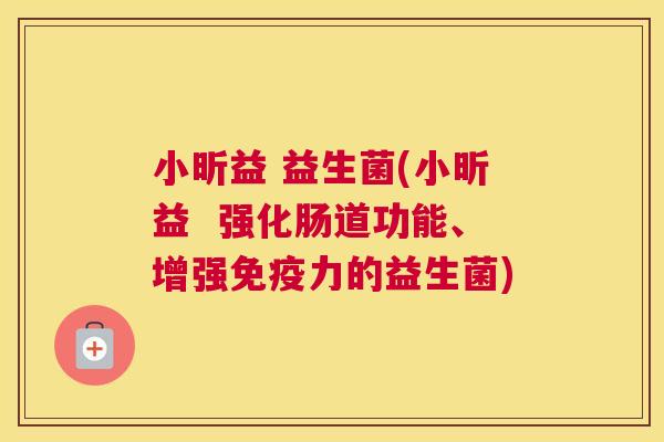 小昕益 益生菌(小昕益  强化肠道功能、增强免疫力的益生菌)