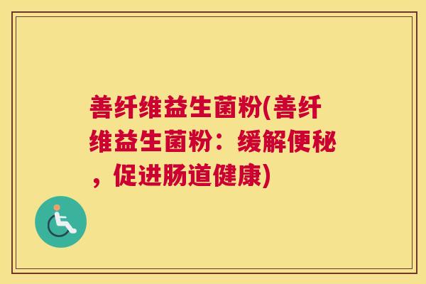 善纤维益生菌粉(善纤维益生菌粉：缓解便秘，促进肠道健康)