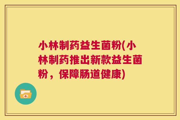 小林制药益生菌粉(小林制药推出新款益生菌粉，保障肠道健康)