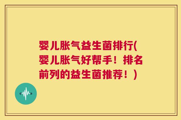 婴儿胀气益生菌排行(婴儿胀气好帮手！排名前列的益生菌推荐！)