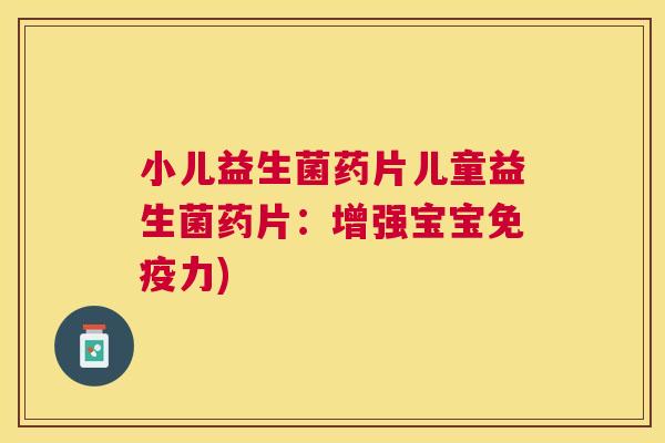 小儿益生菌药片儿童益生菌药片：增强宝宝免疫力)