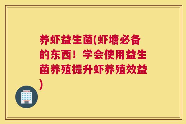 养虾益生菌(虾塘必备的东西！学会使用益生菌养殖提升虾养殖效益)