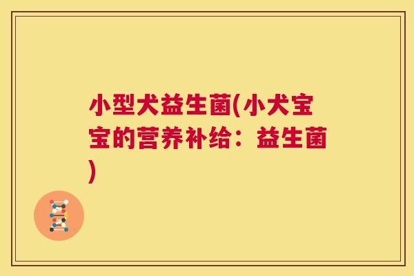 小型犬益生菌(小犬宝宝的营养补给：益生菌)