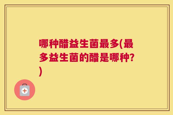 哪种醋益生菌最多(最多益生菌的醋是哪种？)