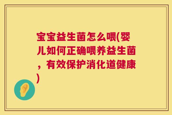 宝宝益生菌怎么喂(婴儿如何正确喂养益生菌，有效保护消化道健康)