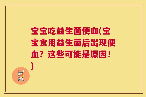 宝宝吃益生菌便血(宝宝食用益生菌后出现便血？这些可能是原因！)