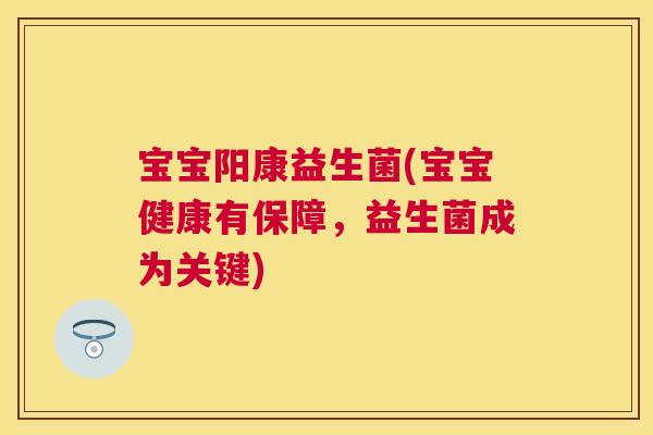 宝宝阳康益生菌(宝宝健康有保障，益生菌成为关键)