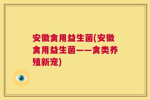 安徽禽用益生菌(安徽禽用益生菌——禽类养殖新宠)
