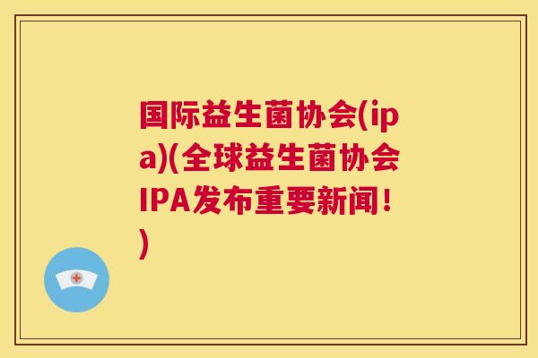 国际益生菌协会(ipa)(全球益生菌协会IPA发布重要新闻！)