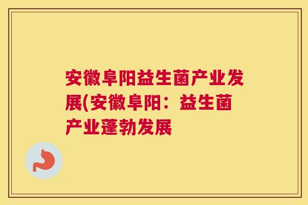 安徽阜阳益生菌产业发展(安徽阜阳：益生菌产业蓬勃发展