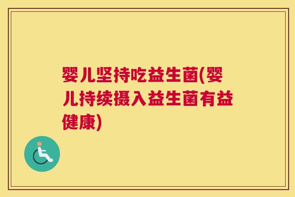 婴儿坚持吃益生菌(婴儿持续摄入益生菌有益健康)