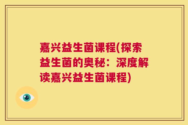 嘉兴益生菌课程(探索益生菌的奥秘：深度解读嘉兴益生菌课程)