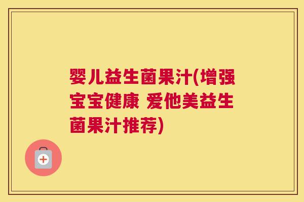 婴儿益生菌果汁(增强宝宝健康 爱他美益生菌果汁推荐)