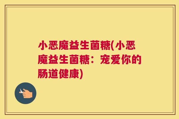 小恶魔益生菌糖(小恶魔益生菌糖：宠爱你的肠道健康)