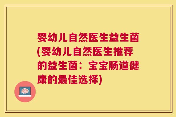 婴幼儿自然医生益生菌(婴幼儿自然医生推荐的益生菌：宝宝肠道健康的最佳选择)
