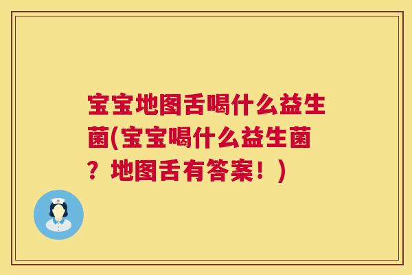 宝宝地图舌喝什么益生菌(宝宝喝什么益生菌？地图舌有答案！)