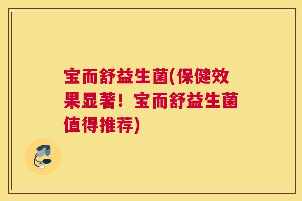 宝而舒益生菌(保健效果显著！宝而舒益生菌值得推荐)