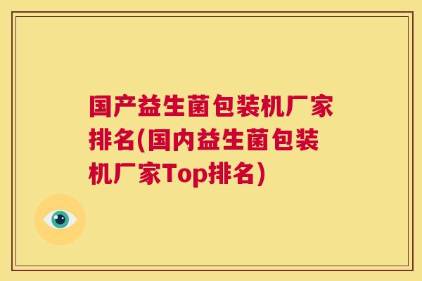 国产益生菌包装机厂家排名(国内益生菌包装机厂家Top排名)