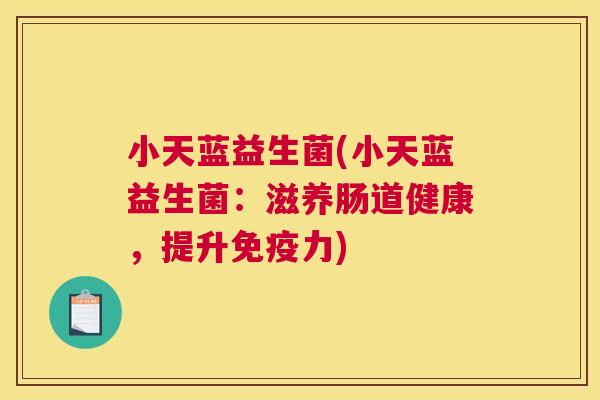 小天蓝益生菌(小天蓝益生菌：滋养肠道健康，提升免疫力)