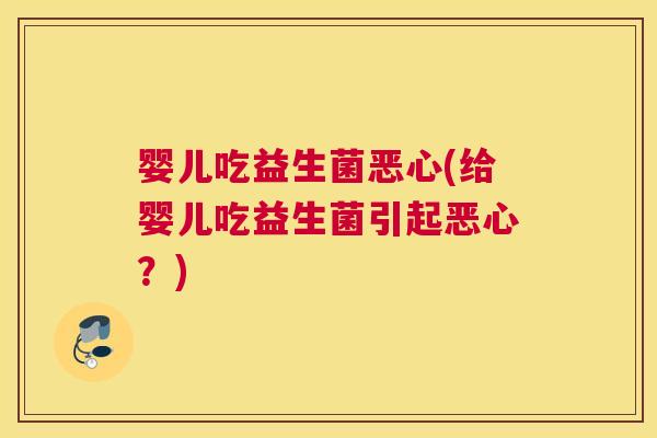 婴儿吃益生菌恶心(给婴儿吃益生菌引起恶心？)