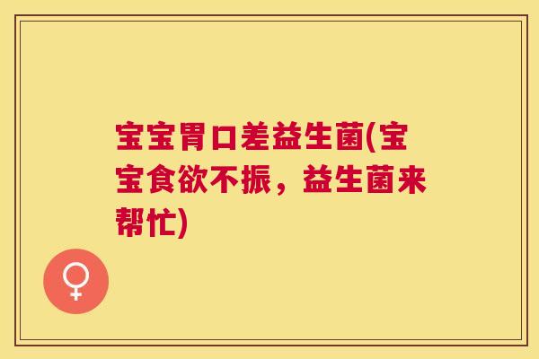 宝宝胃口差益生菌(宝宝食欲不振，益生菌来帮忙)