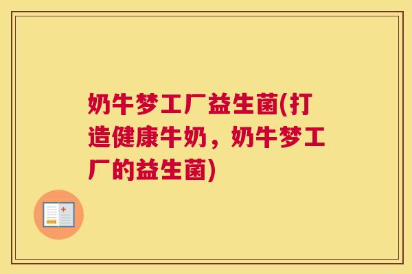 奶牛梦工厂益生菌(打造健康牛奶，奶牛梦工厂的益生菌)
