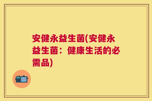 安健永益生菌(安健永益生菌：健康生活的必需品)