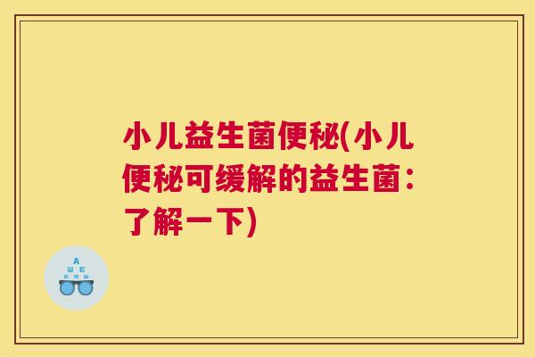 小儿益生菌便秘(小儿便秘可缓解的益生菌：了解一下)