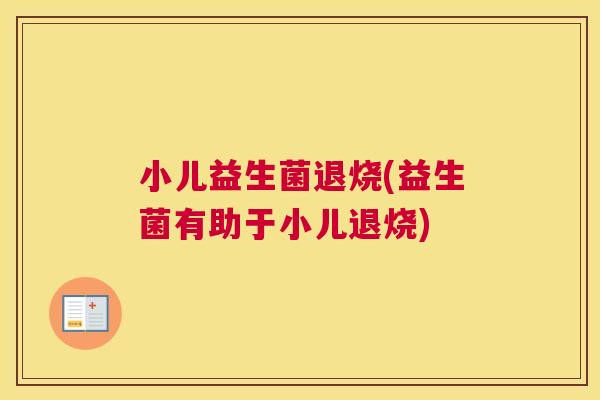 小儿益生菌退烧(益生菌有助于小儿退烧)