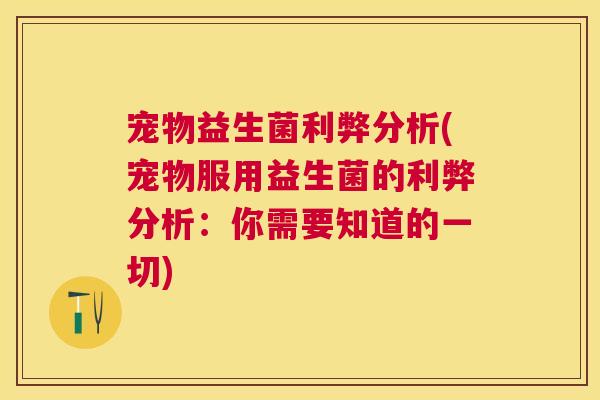 宠物益生菌利弊分析(宠物服用益生菌的利弊分析：你需要知道的一切)