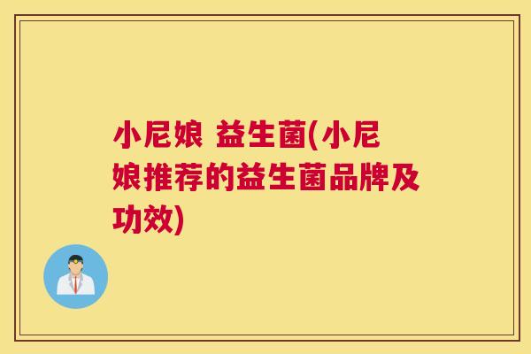 小尼娘 益生菌(小尼娘推荐的益生菌品牌及功效)