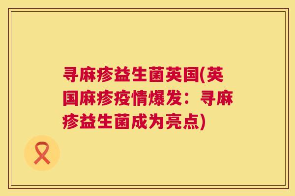 寻麻疹益生菌英国(英国麻疹疫情爆发：寻麻疹益生菌成为亮点)