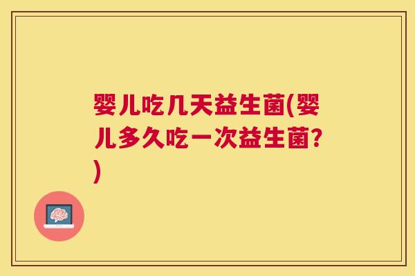 婴儿吃几天益生菌(婴儿多久吃一次益生菌？)