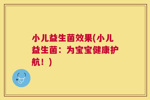 小儿益生菌效果(小儿益生菌：为宝宝健康护航！)