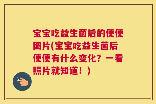 宝宝吃益生菌后的便便图片(宝宝吃益生菌后便便有什么变化？一看照片就知道！)