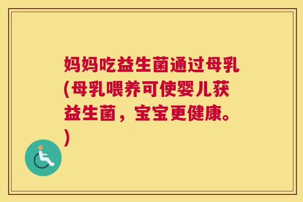 妈妈吃益生菌通过母乳(母乳喂养可使婴儿获益生菌，宝宝更健康。)