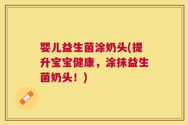 婴儿益生菌涂奶头(提升宝宝健康，涂抹益生菌奶头！)